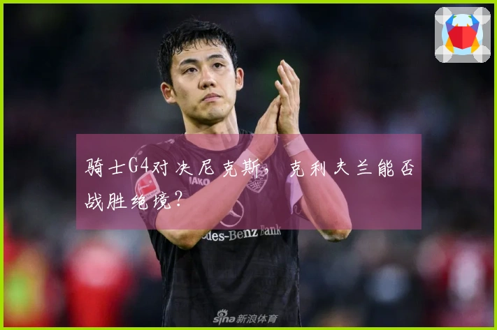 骑士G4对决尼克斯，克利夫兰能否战胜绝境？