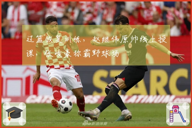 辽篮恢复训练，赵继伟原帅线上授课，张峻豪称霸野球场